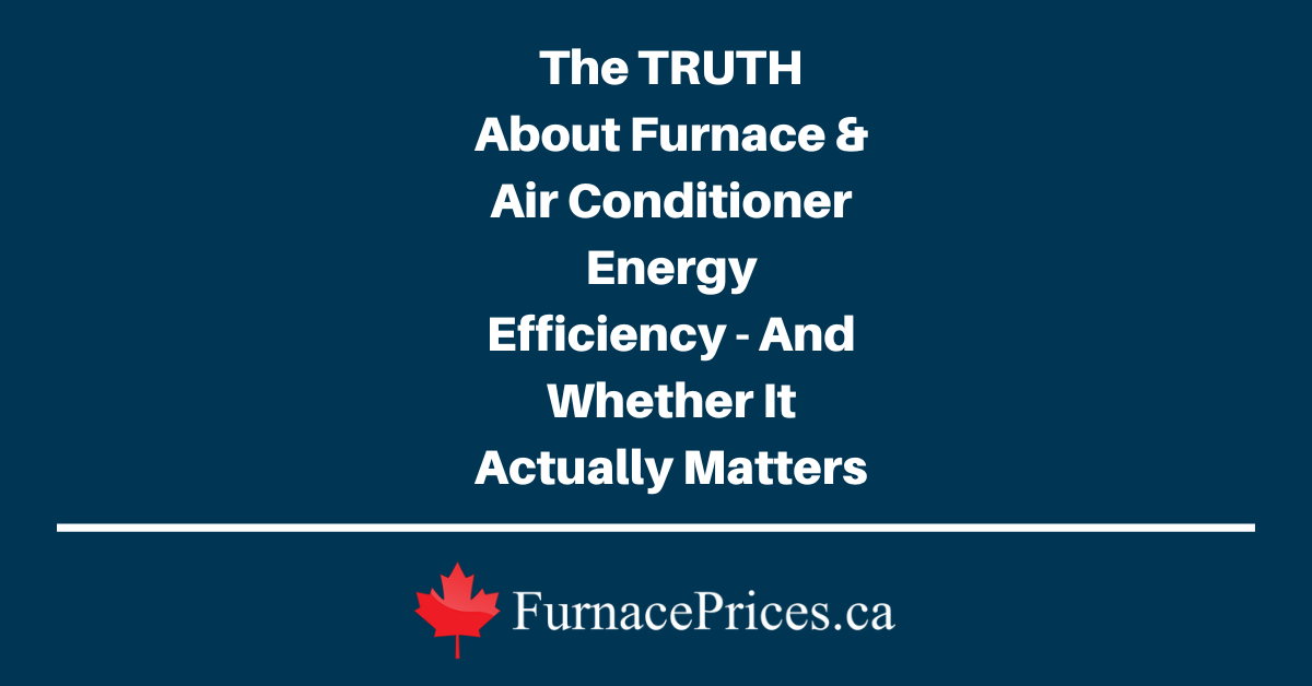 The TRUTH About Furnace & Air Conditioner Energy Efficiency - And Whether It Actually Matters - FurnacePrices.ca