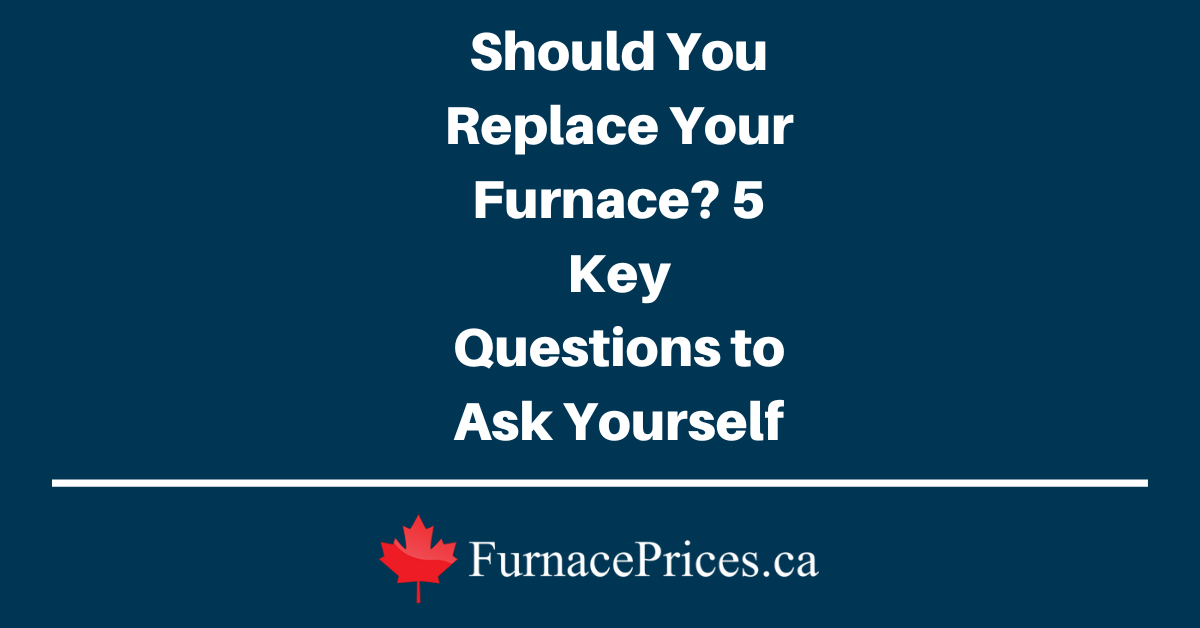 Should You Replace Your Furnace? 5 Key Questions to Ask Yourself - FurnacePrices.ca