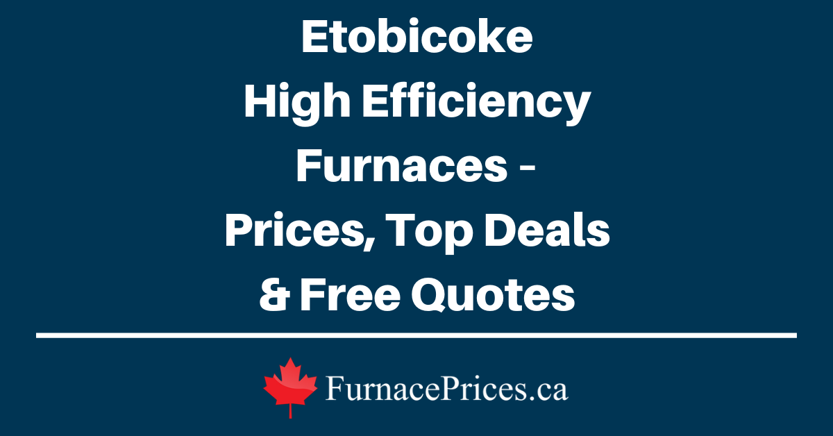 Etobicoke High Efficiency Furnaces – Prices, Top Deals & Free Quotes