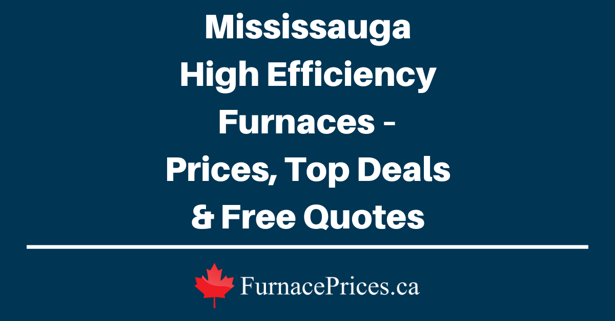 Mississauga High Efficiency Furnaces – Prices, Top Deals & Free Quotes