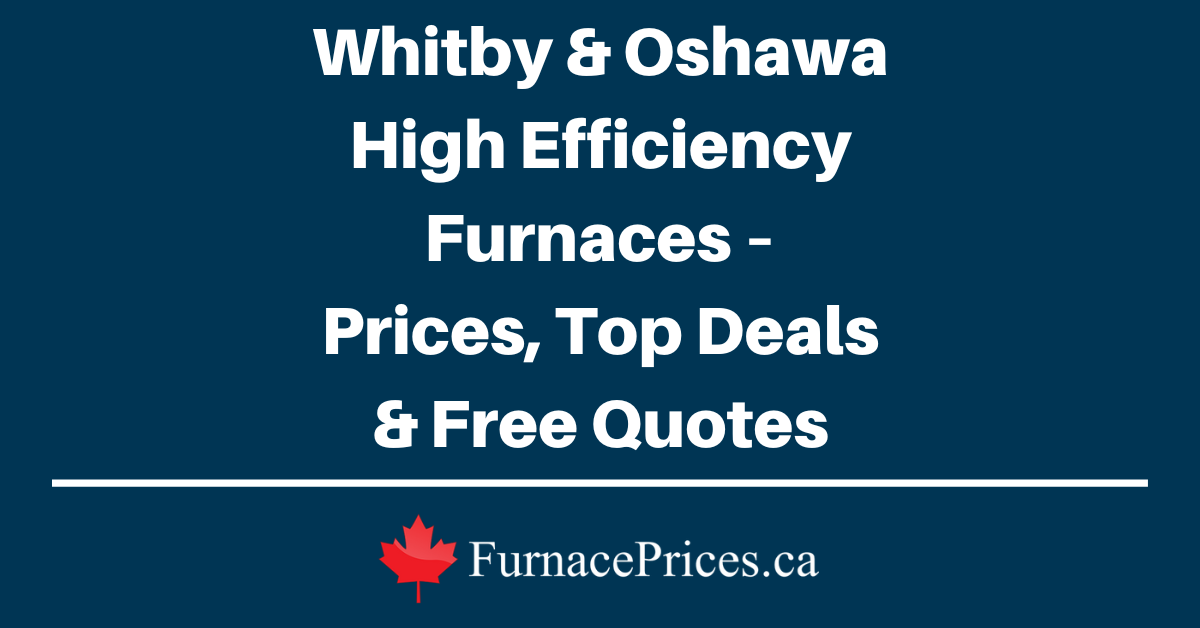 Whitby & Oshawa High Efficiency Furnaces – Prices, Top Deals & Free Quotes