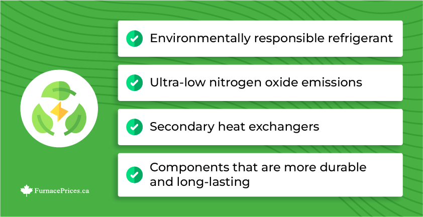 There are other green features and technologies that are available with some high-end furnaces and air conditioners that are designed to reduce energy use, lower carbon footprints, and reduce resource consumption, including: Environmentally responsible refrigerant, ultra-low nitrogen oxide emissions, secondary heat exchangers, components that are more durable and long-lasting.