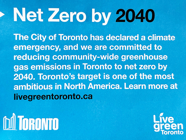 Net Zero by 2040. The City of Toronto has declared a climate emergency, and we are committed to reducing community-wide greenhouse gas emissions in Toronto to net zero by 2040. Toronto's target is one of the most ambitious in North America. Learn more at livegreentoronto.ca