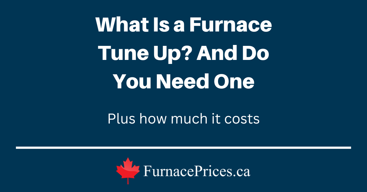 What Is a Furnace Tune Up? And Do You Need One. Plus how much it costs | FurnacePrices.ca